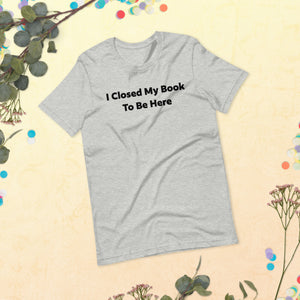 I Closed My Book To Be Here Short Sleeve Tee